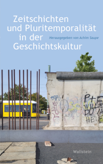 Buchcover des Buches "Zeitgeschichte und Pluritemporalität in der Geschichtskultur" von Dr. Achim Saupe. Zu sehen ist eine Mauer, die in der linken Bildhäfte lediglich aus Metallstreben besteht. Hinter den Metallstreben ist eine gelbe Straßenbahn zu erkennen.